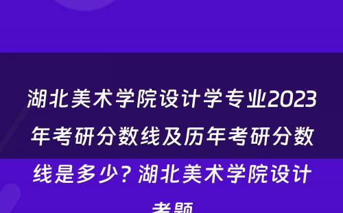 湖北美术学院设计学专业2023年考研分数线及历年考研分数线是多少? 湖北美术学院设计考题