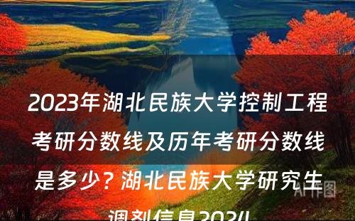 2023年湖北民族大学控制工程考研分数线及历年考研分数线是多少? 湖北民族大学研究生调剂信息2024