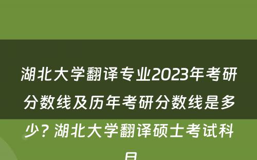 湖北大学翻译专业2023年考研分数线及历年考研分数线是多少? 湖北大学翻译硕士考试科目