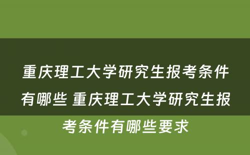 重庆理工大学研究生报考条件有哪些 重庆理工大学研究生报考条件有哪些要求