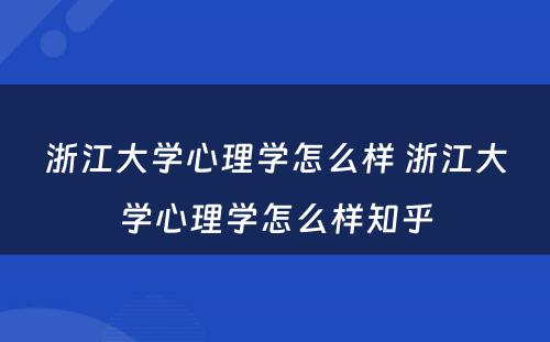 浙江大学心理学怎么样 浙江大学心理学怎么样知乎