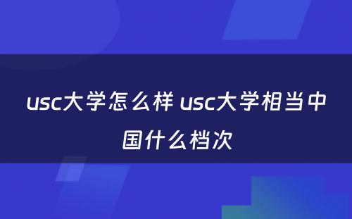 usc大学怎么样 usc大学相当中国什么档次