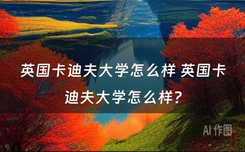 英国卡迪夫大学怎么样 英国卡迪夫大学怎么样?