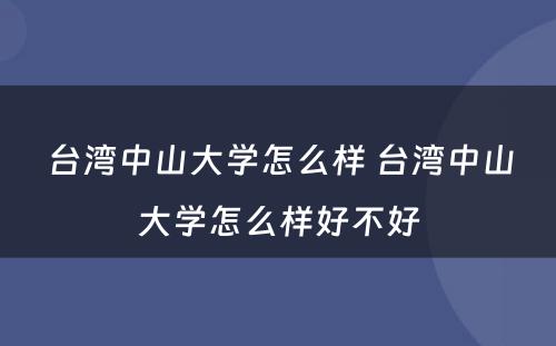 台湾中山大学怎么样 台湾中山大学怎么样好不好