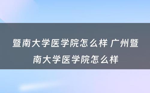 暨南大学医学院怎么样 广州暨南大学医学院怎么样