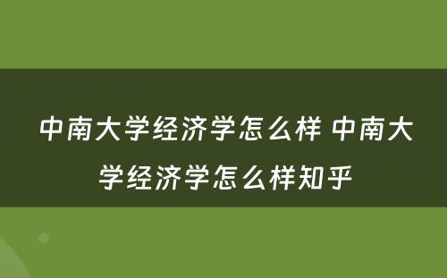中南大学经济学怎么样 中南大学经济学怎么样知乎
