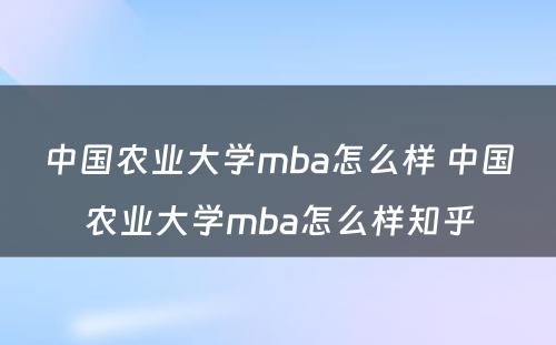 中国农业大学mba怎么样 中国农业大学mba怎么样知乎