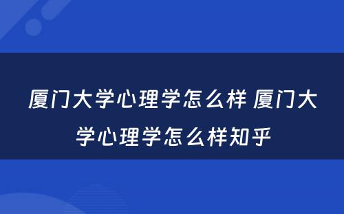 厦门大学心理学怎么样 厦门大学心理学怎么样知乎