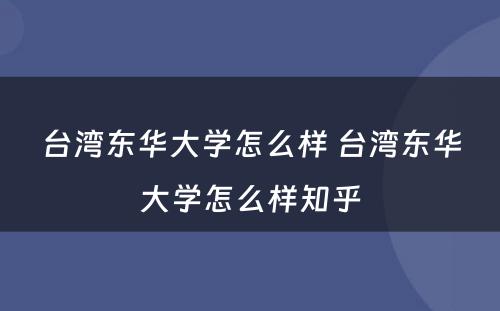 台湾东华大学怎么样 台湾东华大学怎么样知乎