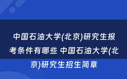 中国石油大学(北京)研究生报考条件有哪些 中国石油大学(北京)研究生招生简章