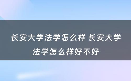 长安大学法学怎么样 长安大学法学怎么样好不好