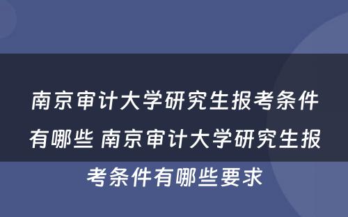 南京审计大学研究生报考条件有哪些 南京审计大学研究生报考条件有哪些要求
