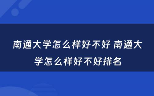 南通大学怎么样好不好 南通大学怎么样好不好排名