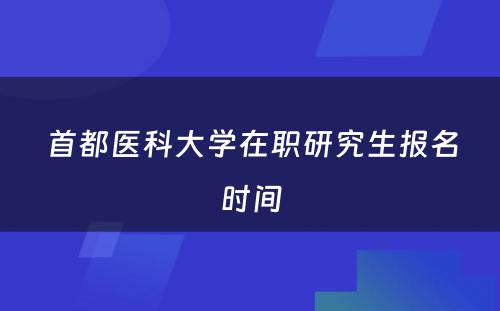 首都医科大学在职研究生报名时间