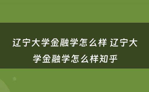 辽宁大学金融学怎么样 辽宁大学金融学怎么样知乎