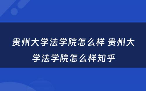 贵州大学法学院怎么样 贵州大学法学院怎么样知乎