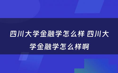 四川大学金融学怎么样 四川大学金融学怎么样啊