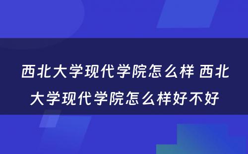 西北大学现代学院怎么样 西北大学现代学院怎么样好不好