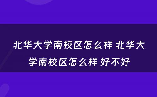 北华大学南校区怎么样 北华大学南校区怎么样 好不好