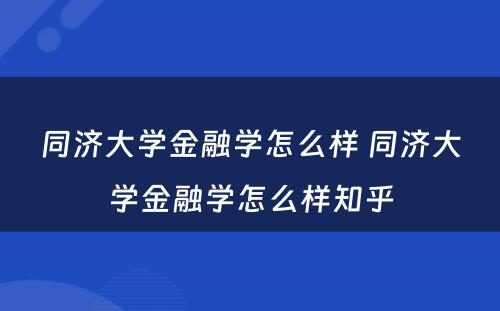 同济大学金融学怎么样 同济大学金融学怎么样知乎