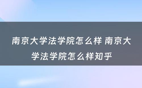 南京大学法学院怎么样 南京大学法学院怎么样知乎