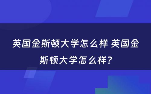 英国金斯顿大学怎么样 英国金斯顿大学怎么样?