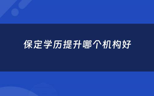 保定学历提升哪个机构好