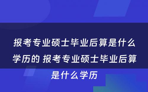 报考专业硕士毕业后算是什么学历的 报考专业硕士毕业后算是什么学历