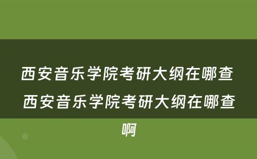 西安音乐学院考研大纲在哪查 西安音乐学院考研大纲在哪查啊