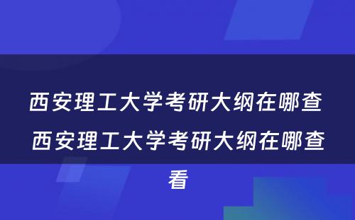 西安理工大学考研大纲在哪查 西安理工大学考研大纲在哪查看