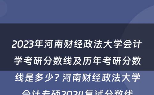 2023年河南财经政法大学会计学考研分数线及历年考研分数线是多少? 河南财经政法大学会计专硕2024复试分数线