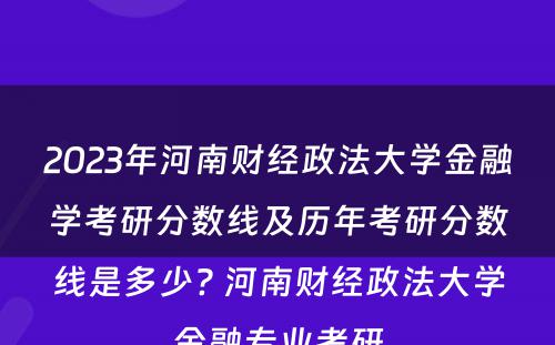 2023年河南财经政法大学金融学考研分数线及历年考研分数线是多少? 河南财经政法大学金融专业考研