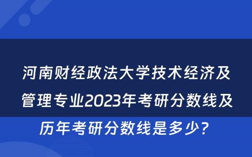 河南财经政法大学技术经济及管理专业2023年考研分数线及历年考研分数线是多少? 