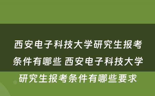 西安电子科技大学研究生报考条件有哪些 西安电子科技大学研究生报考条件有哪些要求