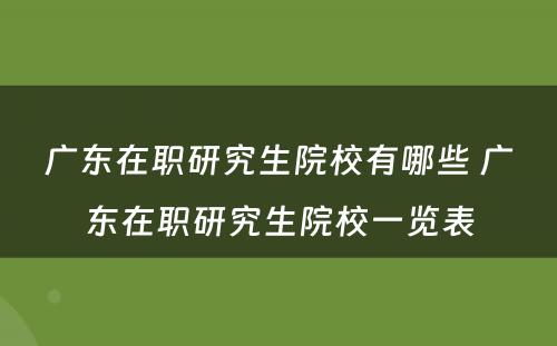 广东在职研究生院校有哪些 广东在职研究生院校一览表