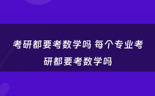 考研都要考数学吗 每个专业考研都要考数学吗