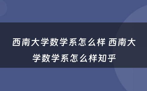 西南大学数学系怎么样 西南大学数学系怎么样知乎