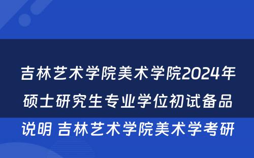 吉林艺术学院美术学院2024年硕士研究生专业学位初试备品说明 吉林艺术学院美术学考研
