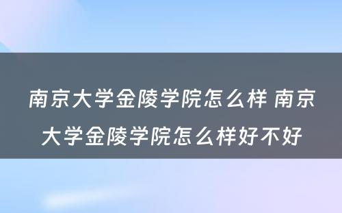 南京大学金陵学院怎么样 南京大学金陵学院怎么样好不好