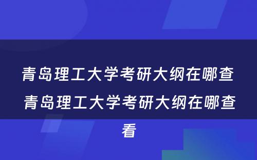 青岛理工大学考研大纲在哪查 青岛理工大学考研大纲在哪查看
