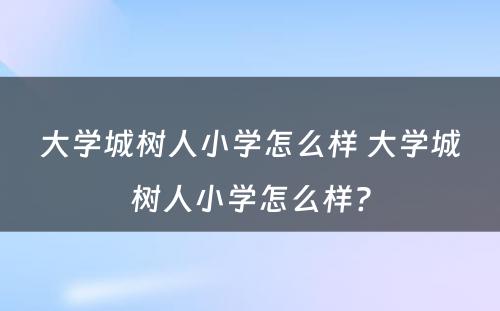 大学城树人小学怎么样 大学城树人小学怎么样?