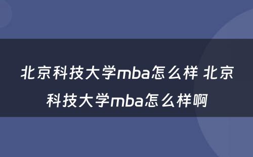 北京科技大学mba怎么样 北京科技大学mba怎么样啊