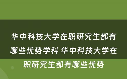 华中科技大学在职研究生都有哪些优势学科 华中科技大学在职研究生都有哪些优势