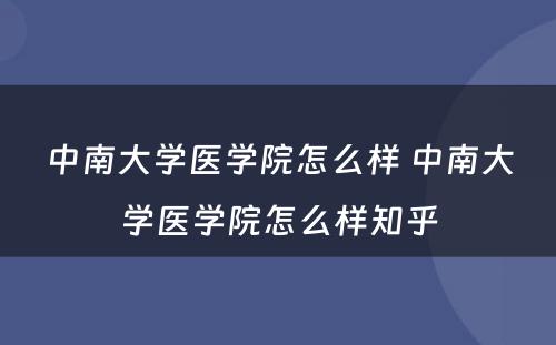 中南大学医学院怎么样 中南大学医学院怎么样知乎