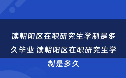 读朝阳区在职研究生学制是多久毕业 读朝阳区在职研究生学制是多久