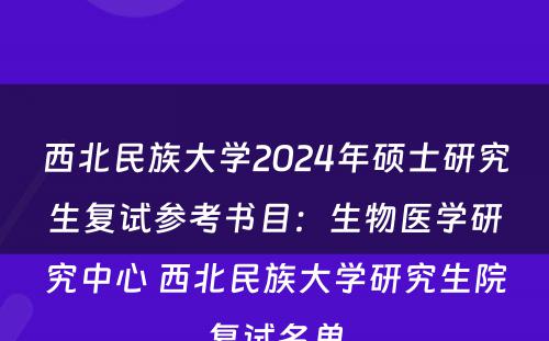 西北民族大学2024年硕士研究生复试参考书目：生物医学研究中心 西北民族大学研究生院复试名单
