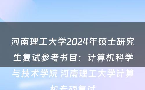 河南理工大学2024年硕士研究生复试参考书目：计算机科学与技术学院 河南理工大学计算机专硕复试
