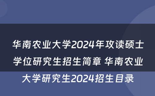 华南农业大学2024年攻读硕士学位研究生招生简章 华南农业大学研究生2024招生目录