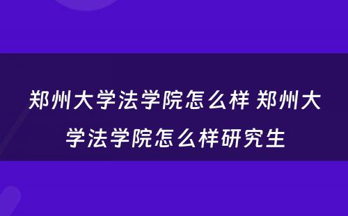 郑州大学法学院怎么样 郑州大学法学院怎么样研究生