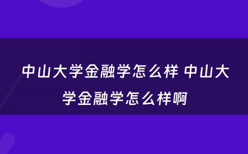 中山大学金融学怎么样 中山大学金融学怎么样啊